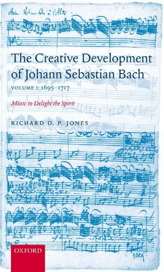 The Creative Development of Johann Sebastian Bach: Music to Delight the Spirit Volume 1: 1695-1717 by Richard Jones