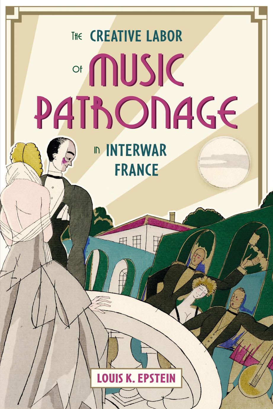 The Creative Labor of Music Patronage in Interwar France by Louis K. Epstein