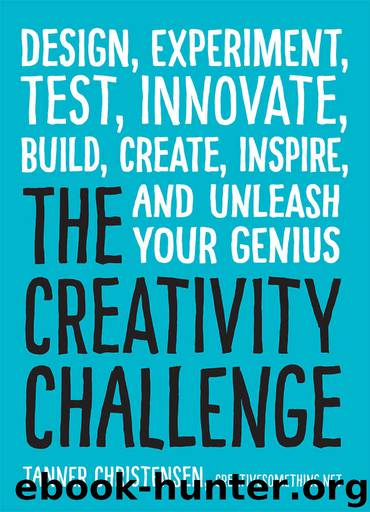 The Creativity Challenge: Design, Experiment, Test, Innovate, Build, Create, Inspire, and Unleash Your Genius by Tanner Christensen