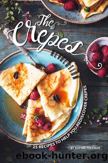 The Crepes Revolution: 25 Recipes to help you Rediscover Crepes by Sophia Freeman