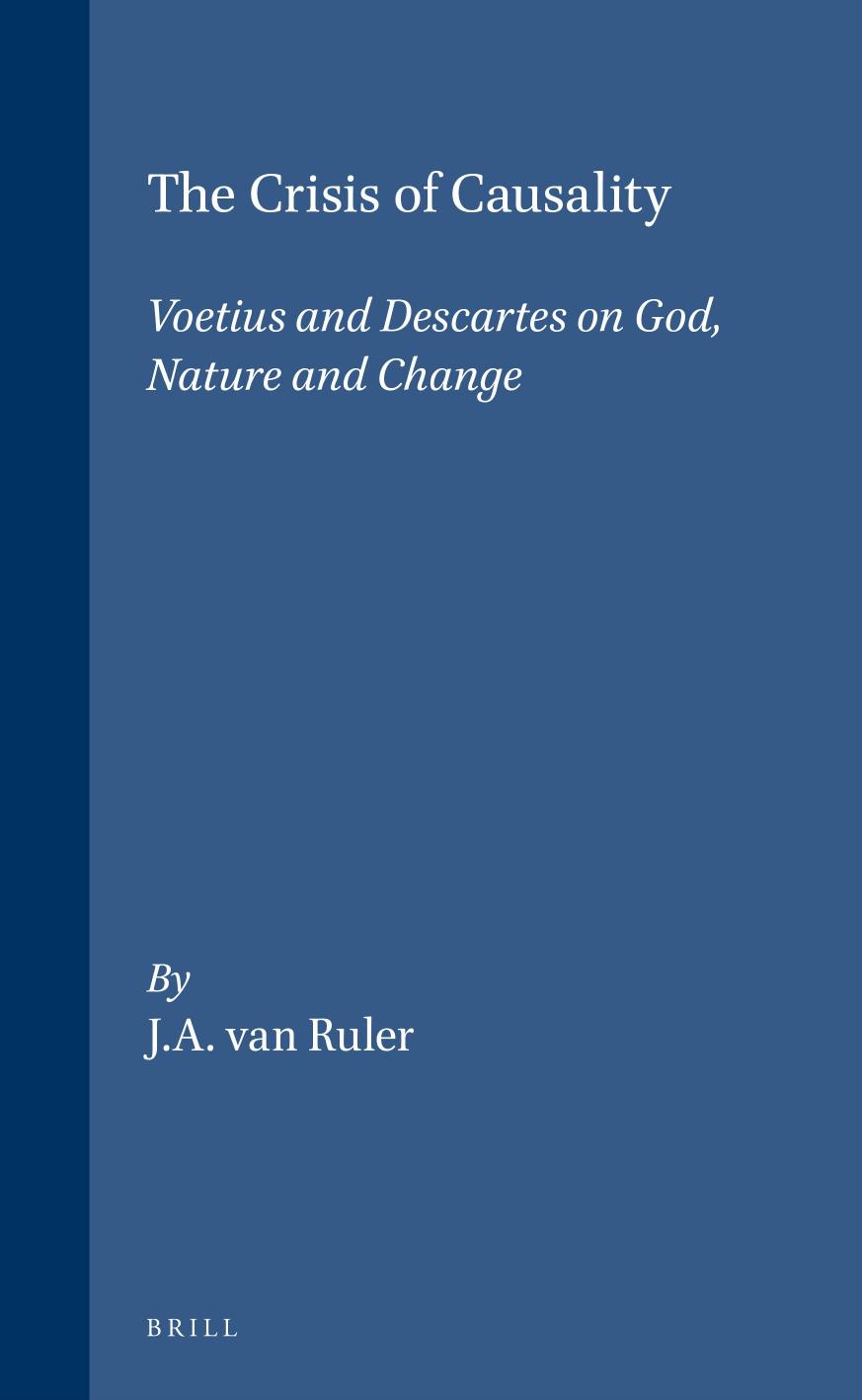 The Crisis of Causality: Voetius and Descartes on God, Nature and Change by Johan Arie van Ruler
