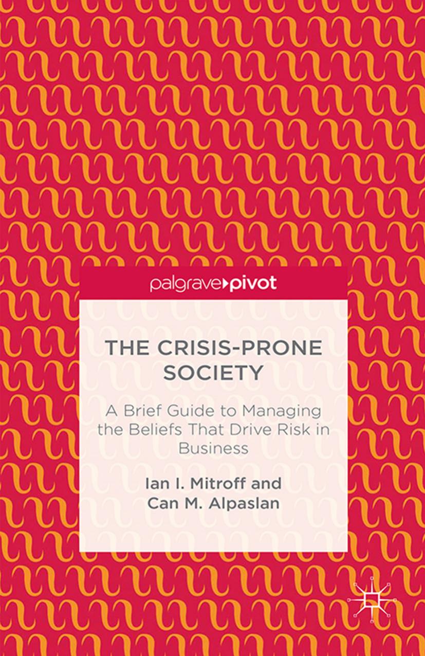 The Crisis-Prone Society: A Brief Guide to Managing the Beliefs that Drive Risk in Business by Ian I Mitroff Can M. Alpaslan (auth.)