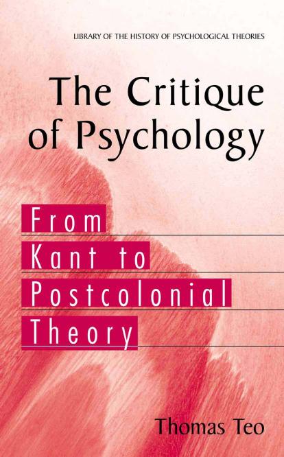 The Critique of Psychology: From Kant to Postcolonial Theory (Library of the History of Psychology Theories) by Thomas Teo