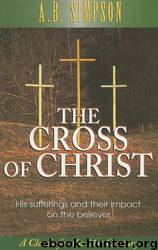 The Cross of Christ: His Sufferings and Their Impact on the Believer by A. B. Simpson