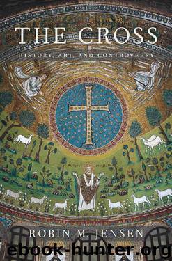 The Cross: History, Art, and Controversy by Robin M. Jensen