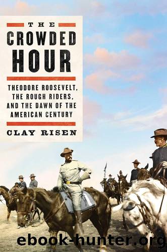 The Crowded Hour: Theodore Roosevelt, the Rough Riders, and the Dawn of the American Century by Risen Clay