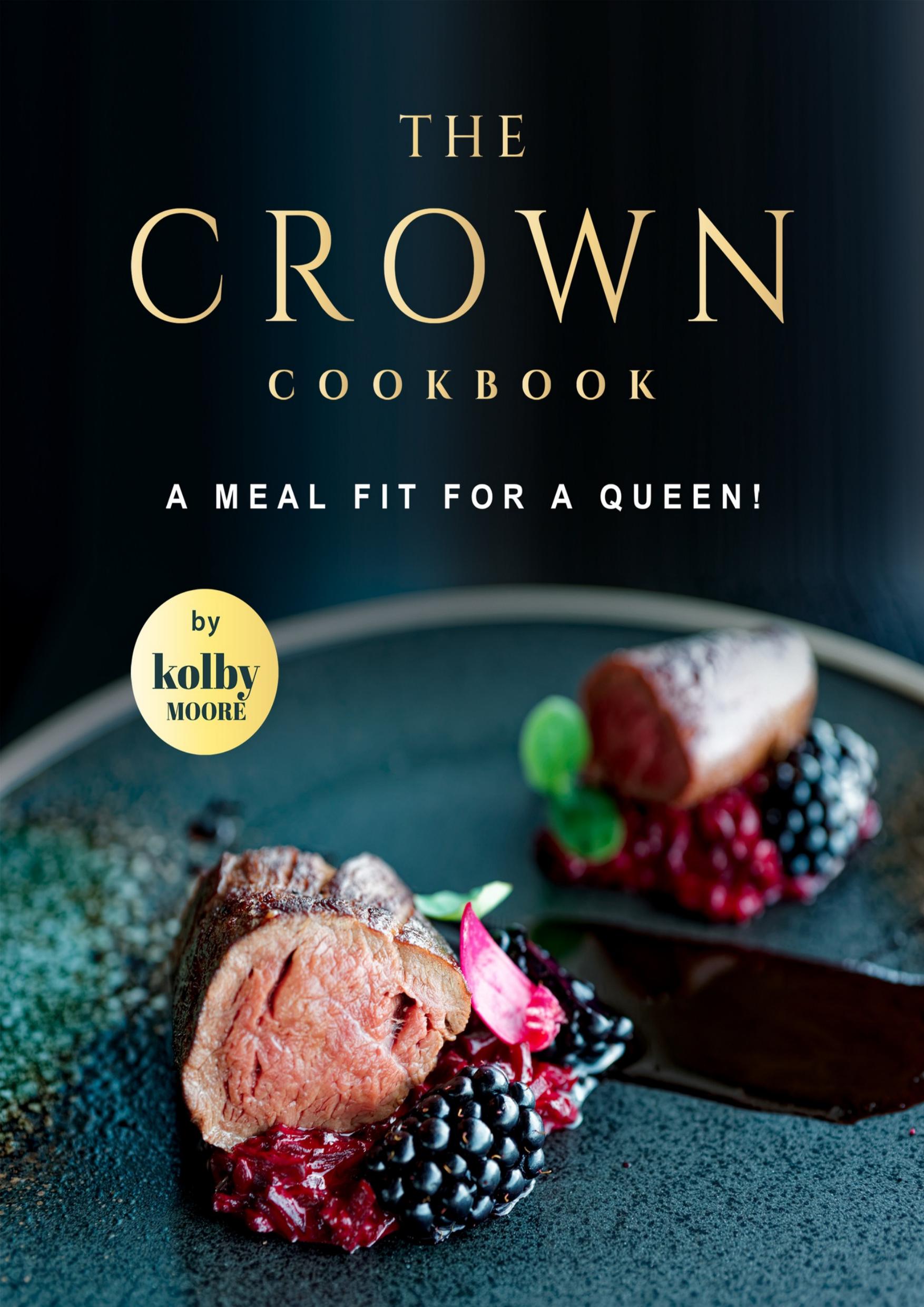 The Crown Cookbook: A Meal Fit for A Queen! by Moore Kolby