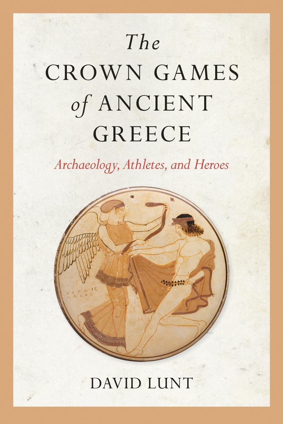 The Crown Games of Ancient Greece: Archaeology, Athletes, and Heroes by David Lunt
