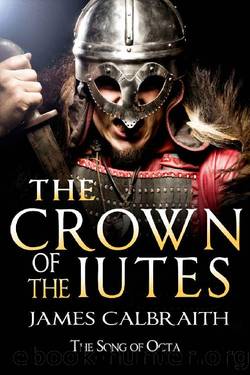 The Crown of the Iutes: The Song of Octa Book 3 (The Song of Britain Part 2: The Song of Octa) by James Calbraith