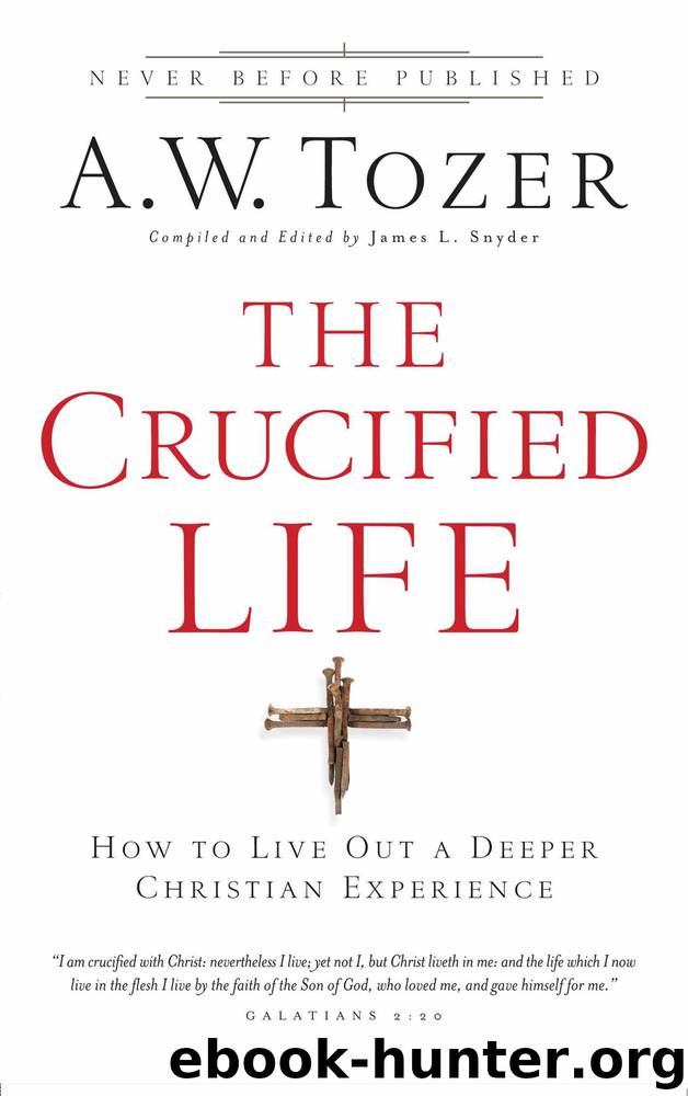 The Crucified Life: How to Live Out a Deeper Christian Experience by A. W. Tozer & James L. Snyder