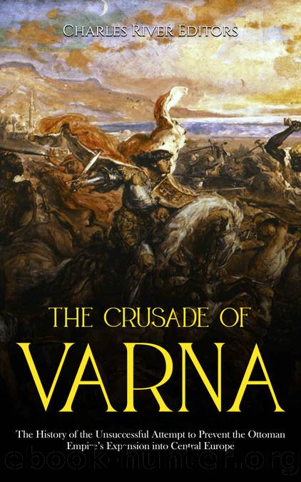 The Crusade of Varna: The History of the Unsuccessful Attempt to Prevent the Ottoman Empireâs Expansion into Central Europe by Charles River Editors
