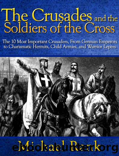The Crusades and the Soldiers of the Cross: The 10 Most Important Crusaders, From German Emperors to Charismatic Hermits, Child Armies, and Warrior Lepers by Rank Michael