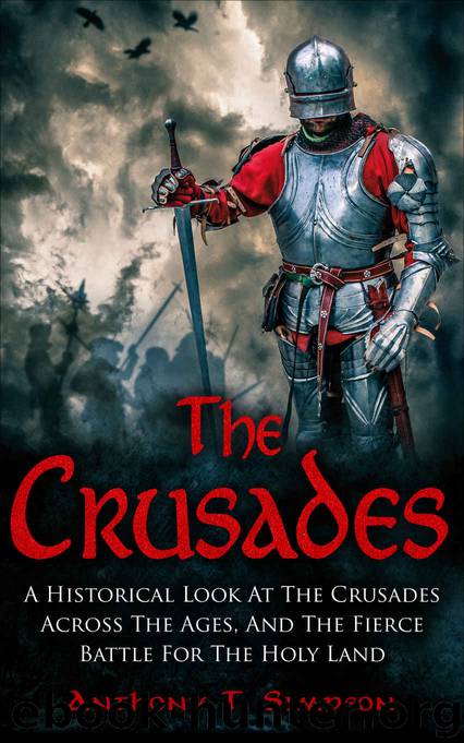 The Crusades: A Historical Look At The Crusades Across The Ages And The Fierce Battle For The Holy Land by Anthony T. Simpson
