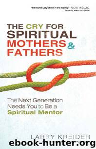 The Cry for Spiritual Mothers and Fathers: The Next Generation Needs You to Be a Spiritual Mentor by Larry Kreider