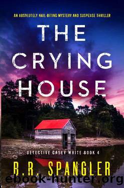 The Crying House: An absolutely nail-biting mystery and suspense thriller (Detective Casey White Book 4) by B.R. Spangler