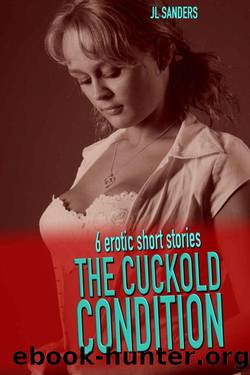 The Cuckold Condition: An anthology of 6 short stories about the first time cuckold and the emerging hotwife by JL Sanders