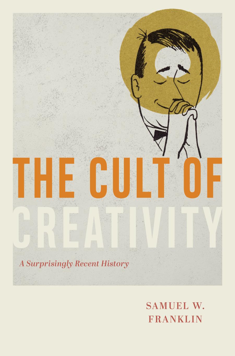 The Cult of Creativity: A Surprisingly Recent History by Samuel W. Franklin