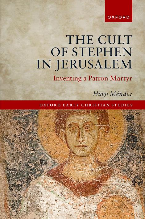 The Cult of Stephen in Jerusalem: Inventing a Patron Martyr by HUGO MÉNDEZ