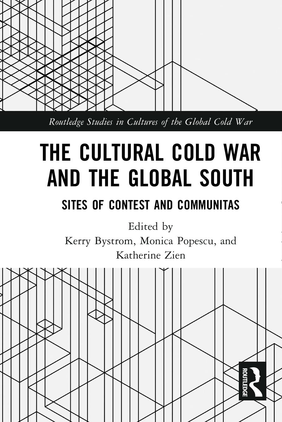 The Cultural Cold Warand the Global South: Sites of Contest and Communitas by Kerry Bystrom Monica Popescu Katherine Zien