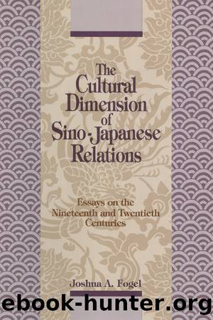 The Cultural Dimensions of Sino-Japanese Relations: Essays on the Nineteenth and Twentieth Centuries: Essays on the Nineteenth and Twentieth Centuries by Joshua A. Fogel