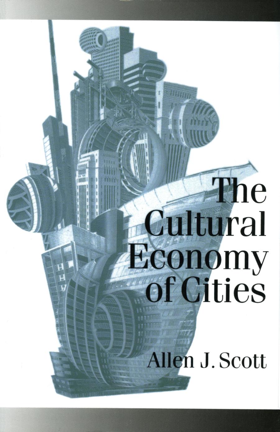 The Cultural Economy of Cities : Essays on the Geography of Image-Producing Industries by Allen J. Scott