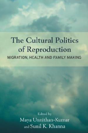 The Cultural Politics of Reproduction: Migration, Health and Family Making by Maya Unnithan-Kumar and Sunil K. Khanna (eds.)