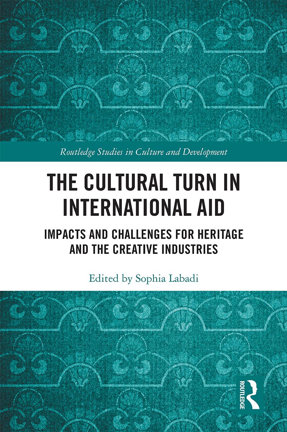 The Cultural Turn in International Aid: Impacts and Challenges for Heritage and the Creative Industries by Sophia Labadi