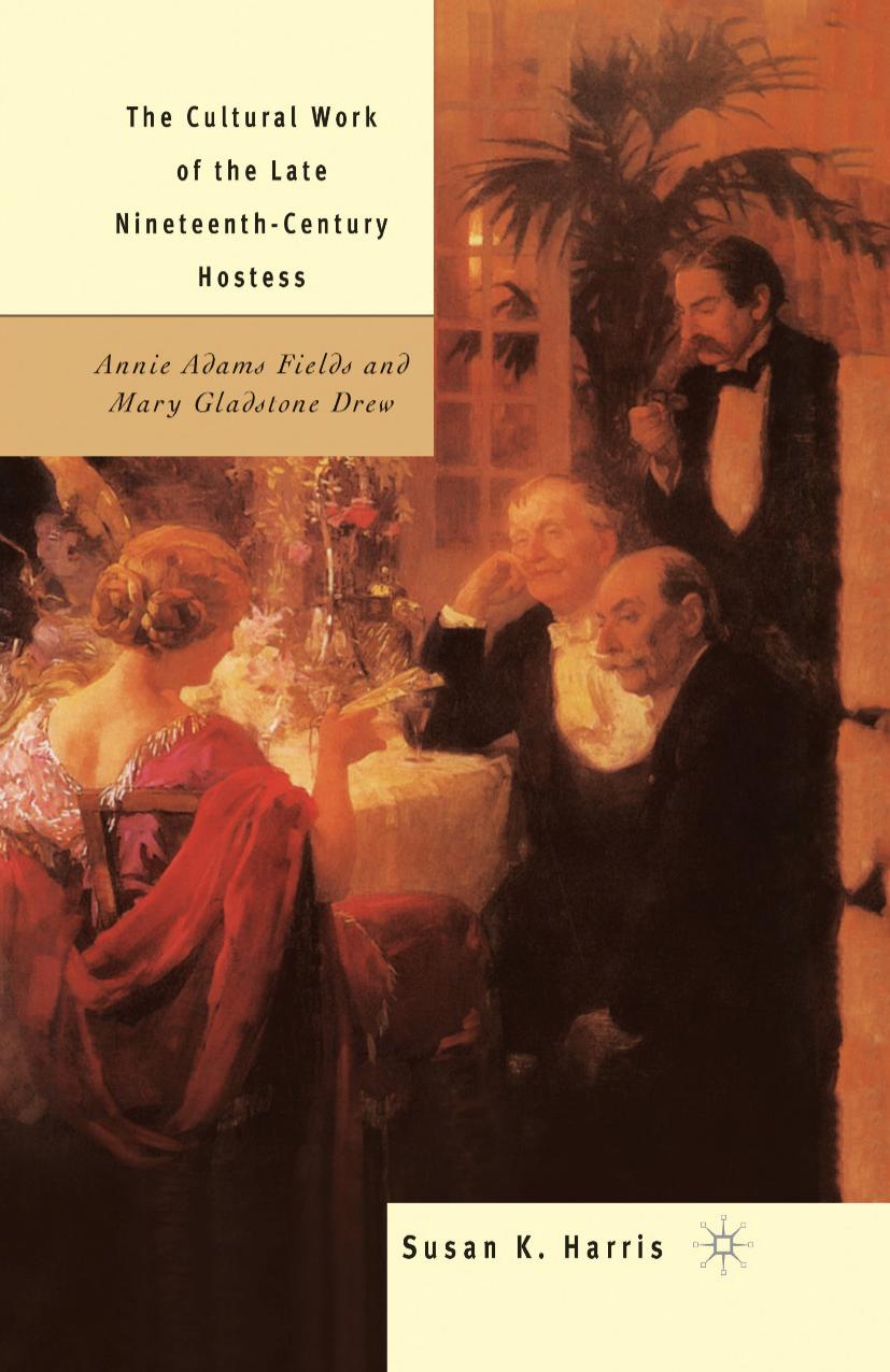 The Cultural Work of the Late Nineteenth-Century Hostess: Annie Adams Fields and Mary Gladstone Drew by Susan K. Harris (auth.)