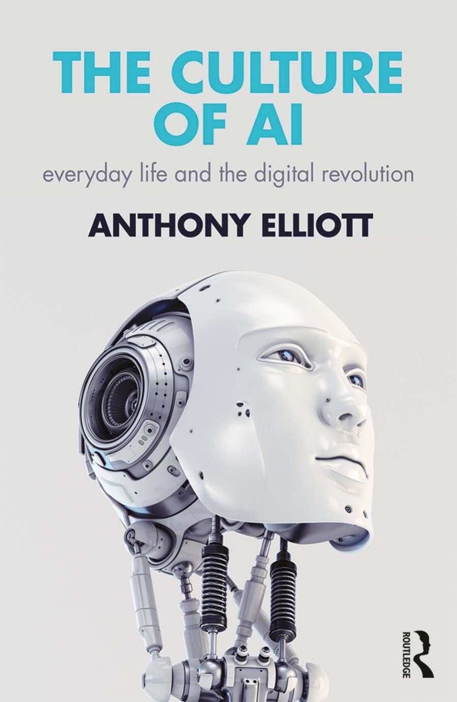 The Culture Of AI: Everyday Life And The Digital Revolution by Anthony Elliott