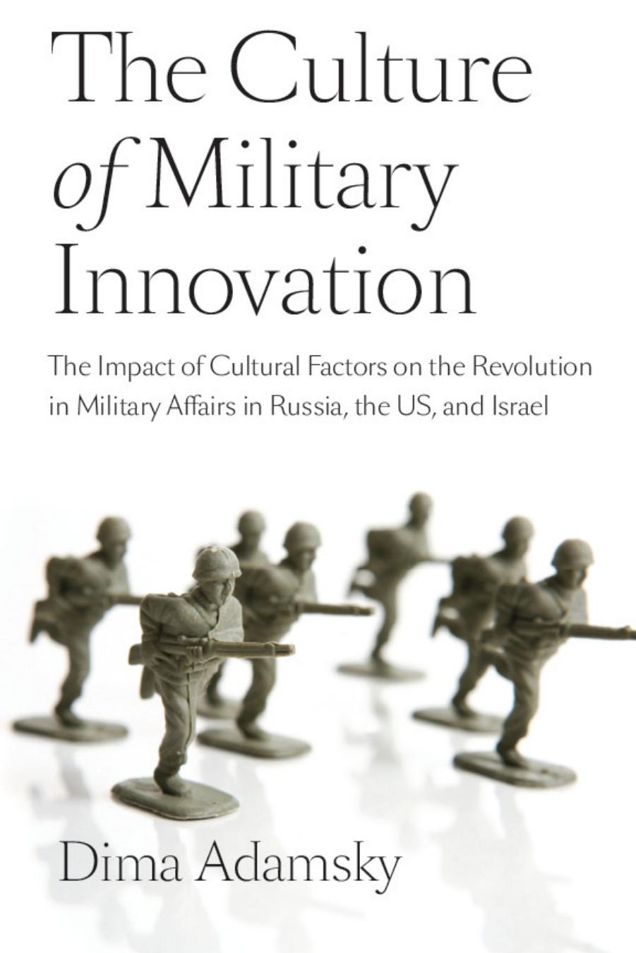 The Culture of Military Innovation: The Impact of Cultural Factors on the Revolution in Military Affairs in Russia, the US, and Israel. by Dima Adamsky