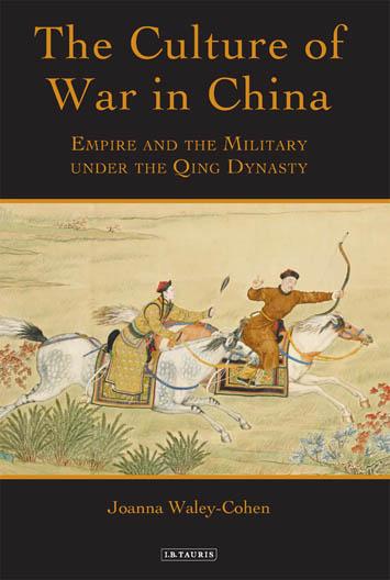 The Culture of War in China: Empire and the Military under the Qing Dynasty by Joanna Waley-Cohen