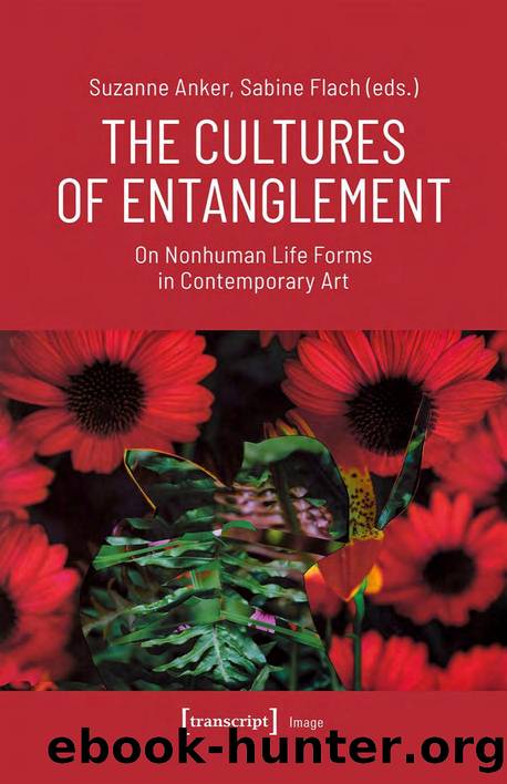 The Cultures of Entanglement - On Nonhuman Life Forms in Contemporary Art by Suzanne Anker Sabine Flach (eds.)