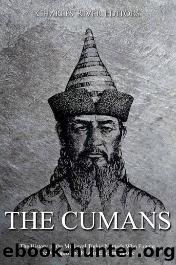 The Cumans: The History of the Medieval Turkic Nomads Who Fought the Mongols and Rusâ in Eastern Europe by Charles River Editors