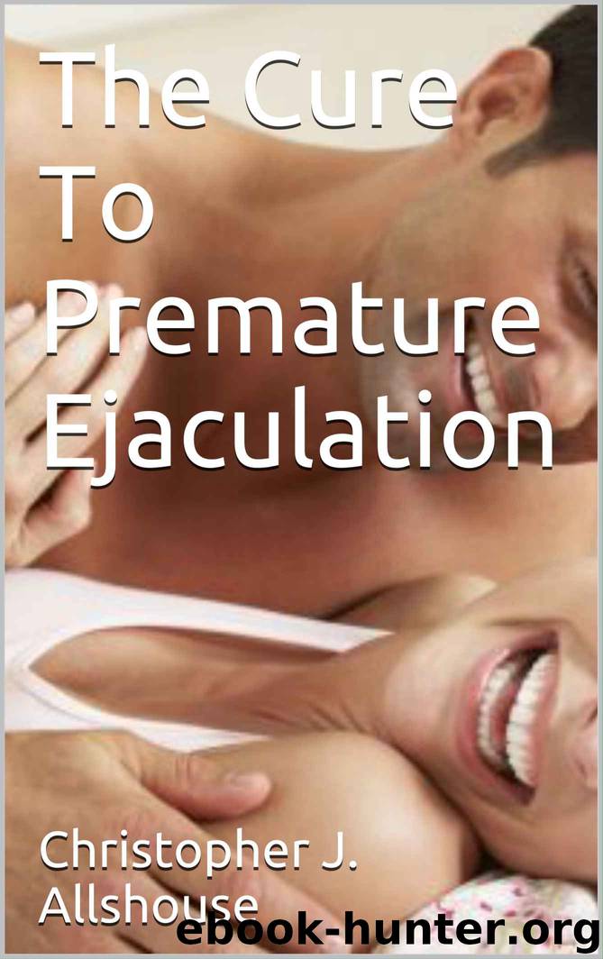 The Cure To Premature Ejaculation by Christopher J. Allshouse