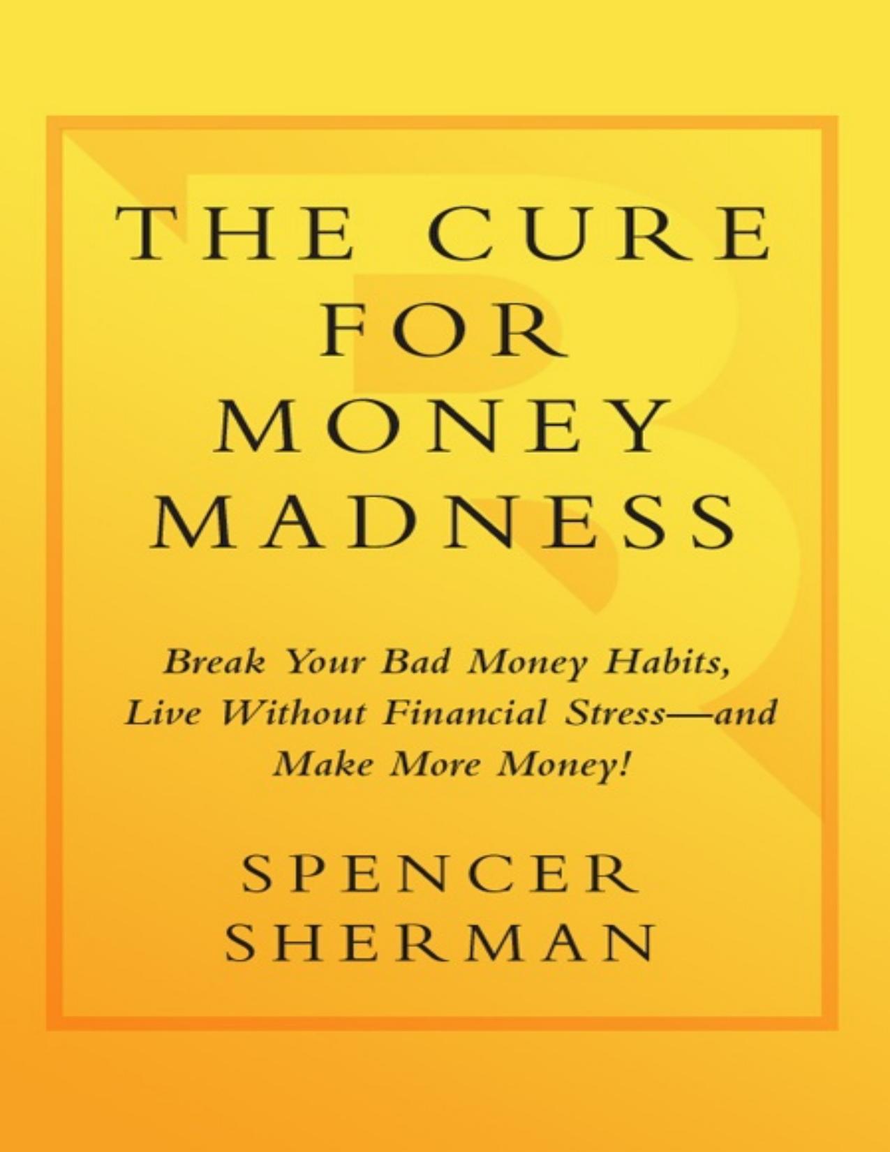 The Cure for Money Madness: Break Your Bad Money Habits, Live Without Financial Stress--and Make More Money! - PDFDrive.com by Spencer Sherman