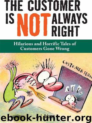 The Customer Is Not Always Right: Hilarious and Horrific Tales of Customers Gone Wrong by Adams A.J