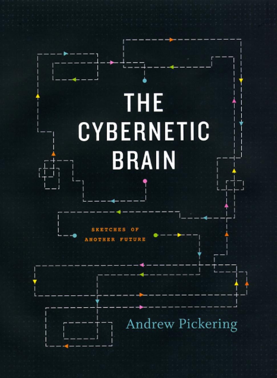 The Cybernetic Brain: Sketches of Another Future by Andrew Pickering