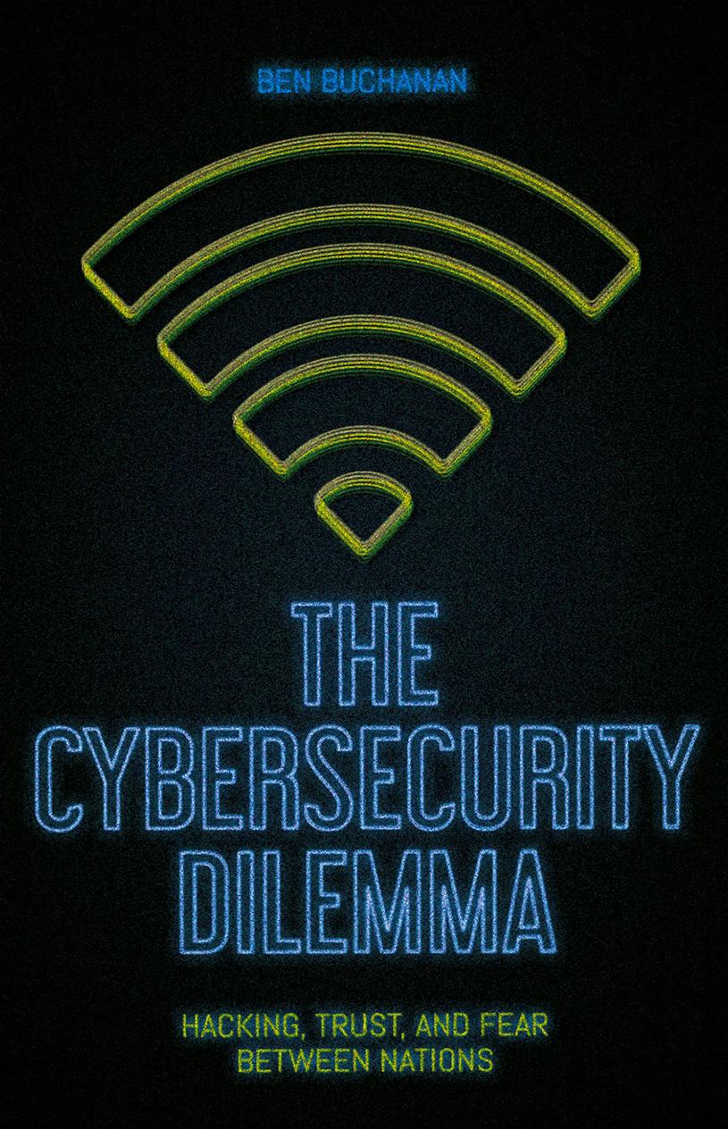 The Cybersecurity DIlemma: Hacking, Trust, and Fear Between Nations by Ben Buchanan