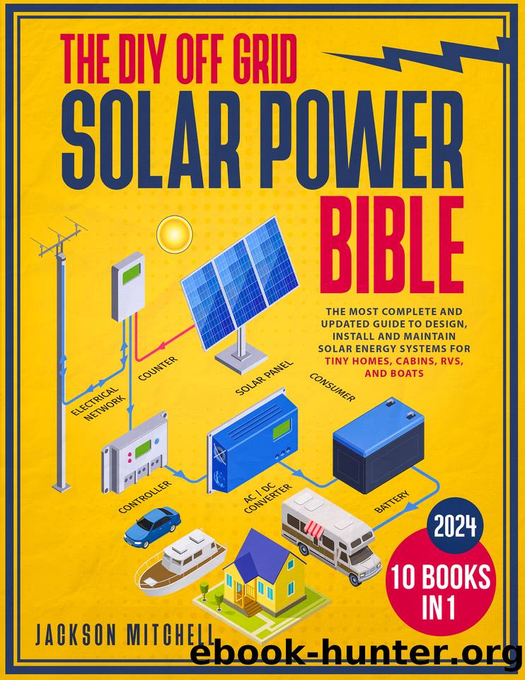The DIY Off Grid Solar Power Bible: [10 in 1] The Most Complete and Updated Guide to Design, Install, and Maintain Solar Energy Systems for Tiny Homes, Cabins, Rvs, and Boats by Jackson Mitchell