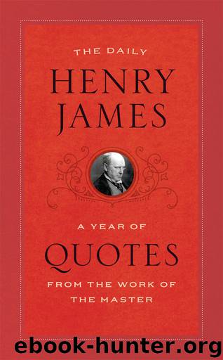 The Daily Henry James: A Year of Quotes from the Work of the Master by James Henry