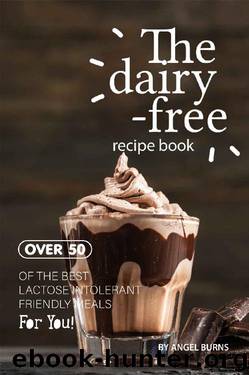 The Dairy-Free Recipe Book: Over 50 of the Best Lactose Intolerant Friendly Meals for You! by Angel Burns