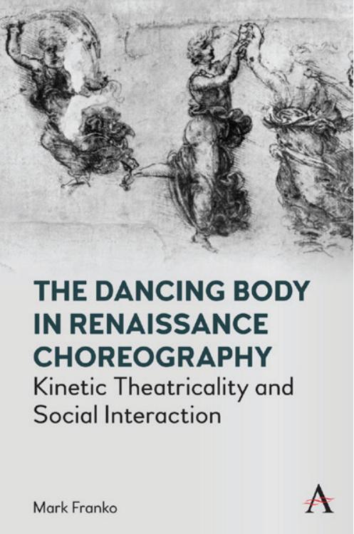 The Dancing Body in Renaissance Choreography: Kinetic Theatricality and Social Interaction by ﻿﻿Mark﻿ ﻿Franko﻿﻿