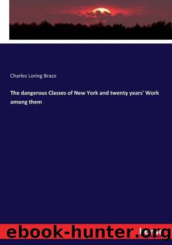 The Dangerous Classes of New York, and Twenty Years' Work Among Them by Charles Loring Brace