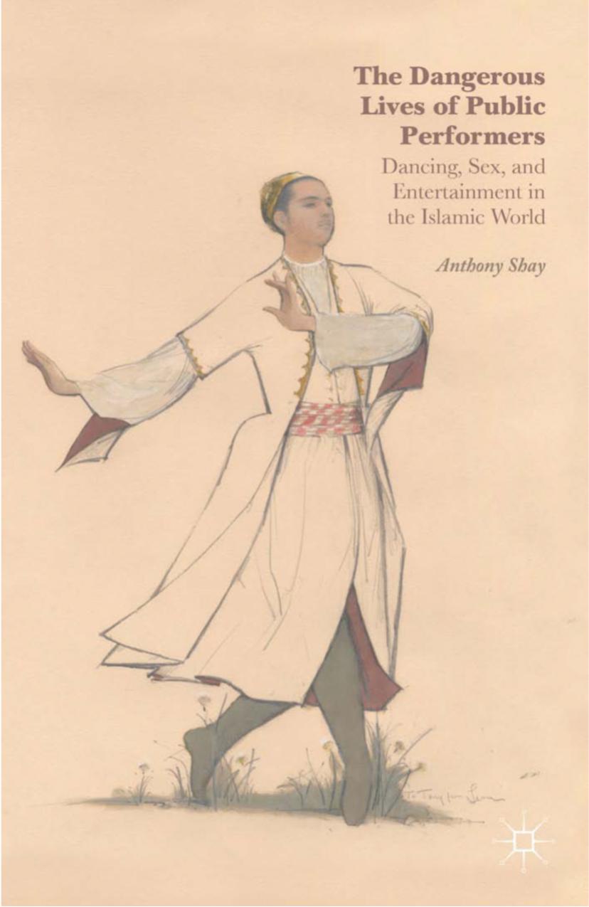 The Dangerous Lives of Public Performers: Dancing, Sex, and Entertainment in the Islamic World by Anthony Shay (auth.)