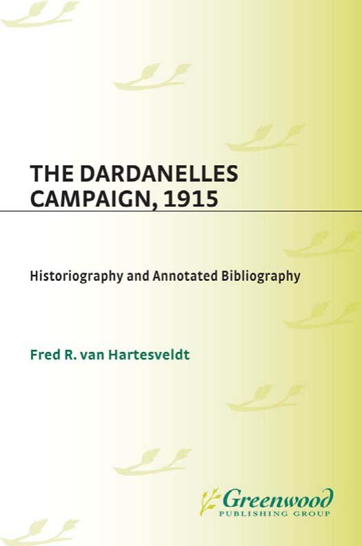 The Dardanelles Campaign, 1915: Historiography and Annotated Bibliography (Bibliographies of Battles and Leaders) by Fred R. van Hartesveldt