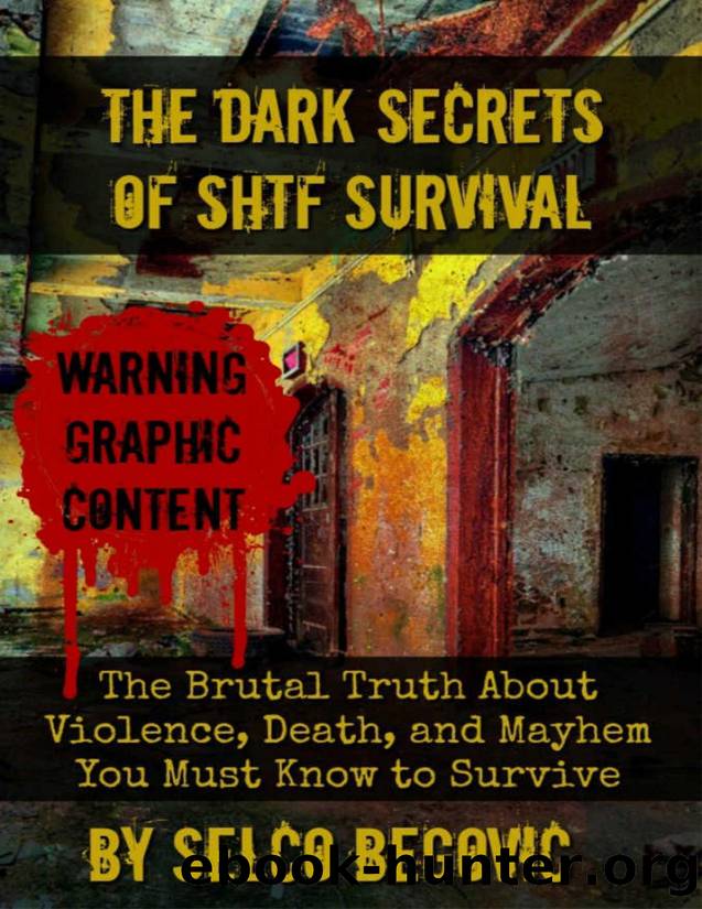 The Dark Secrets of SHTF Survival: The Brutal Truth About Violence, Death, & Mayhem You Must Know to Survive by Selco Begovic