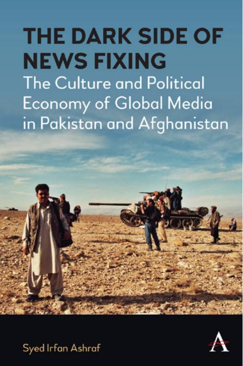 The Dark Side of News Fixing: The Culture and Political Economy of Global Media in Pakistan and Afghanistan by Syed Irfan Ashraf