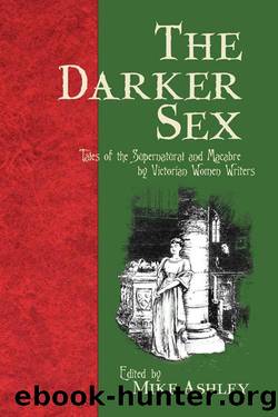 The Darker Sex: Tales of the Supernatural and Macabre by Victorian Women Writers (2009) by Mike Ashley (ed)