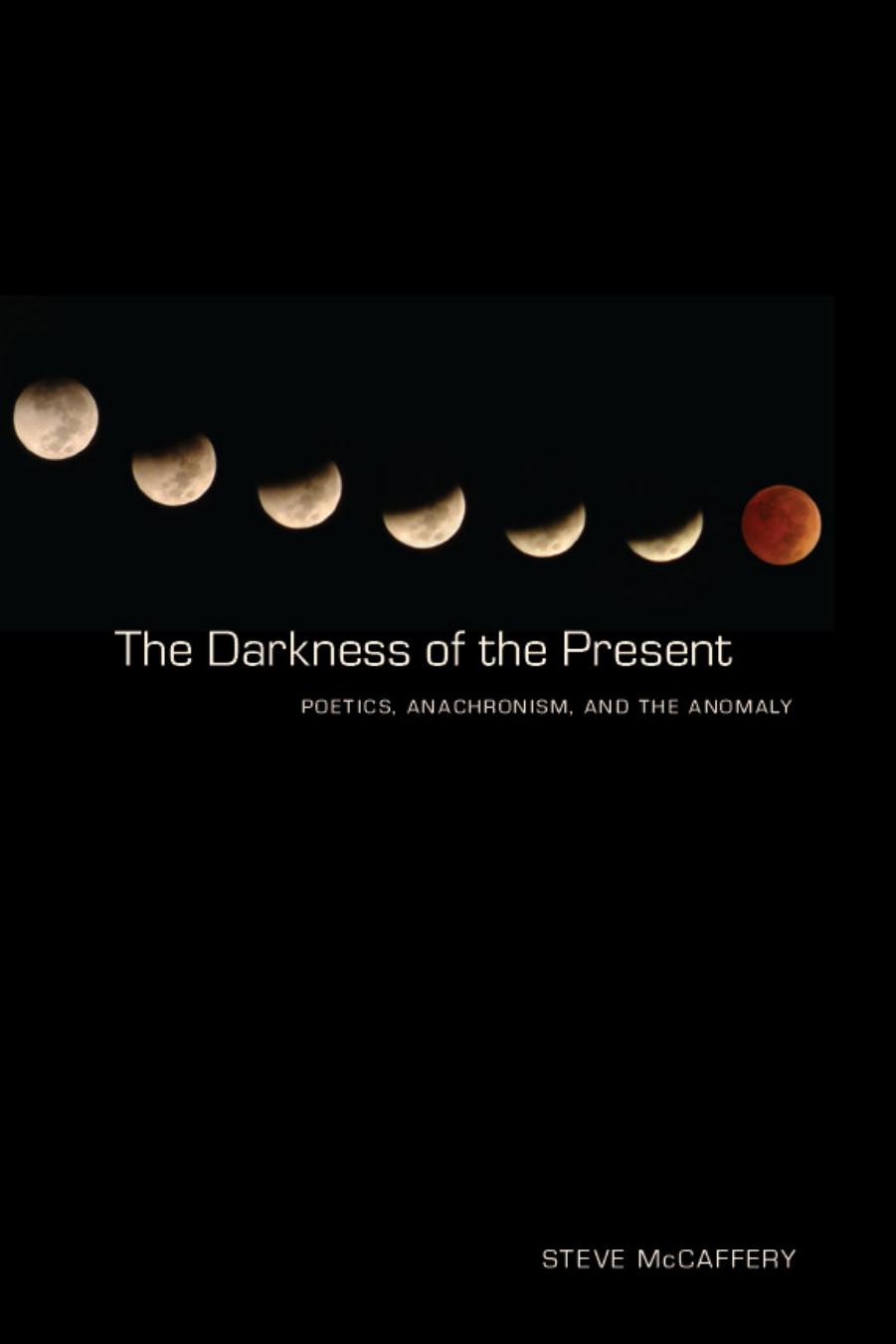 The Darkness of the Present : Poetics, Anachronism, and the Anomaly by Steve McCaffery