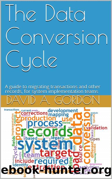 The Data Conversion Cycle: A guide to migrating transactions and other records, for system implementation teams by David A. Gordon